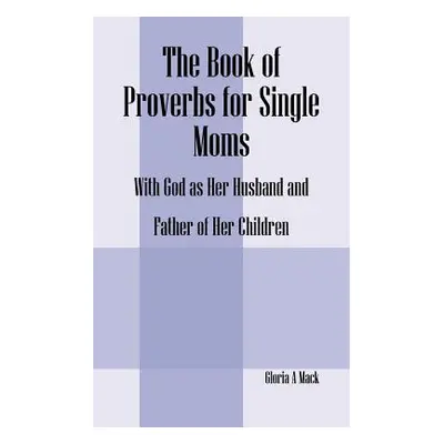 "The Book of Proverbs for Single Moms: With God as Her Husband and Father of Her Children" - "" 