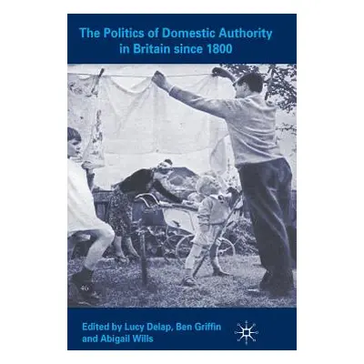 "The Politics of Domestic Authority in Britain Since 1800" - "" ("Delap L.")