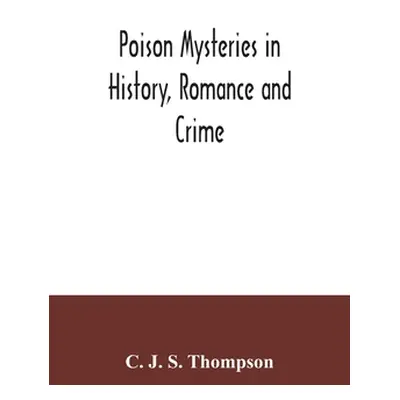 "Poison mysteries in history, romance and crime" - "" ("J. S. Thompson C.")