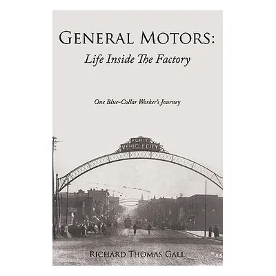 "General Motors: Life Inside The Factory: One Blue-Collar Worker's Journey" - "" ("Gall Richard 