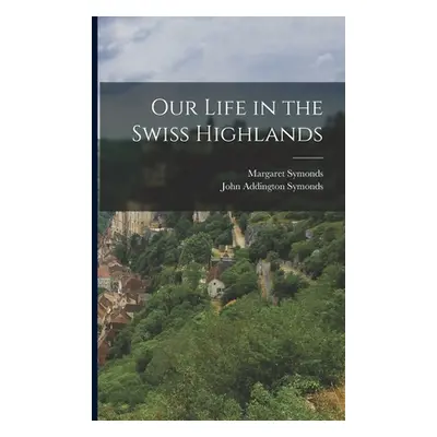 "Our Life in the Swiss Highlands" - "" ("Symonds John Addington")