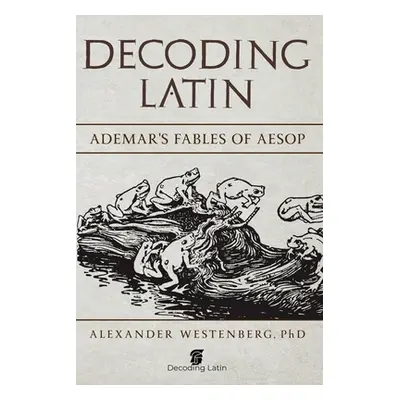 "Decoding Latin: Ademar's Fables of Aesop" - "" ("Westenberg Phd Alexander")