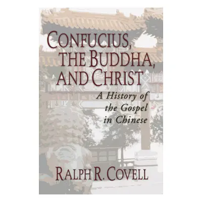 "Confucius, the Buddha, and Christ: A History of the Gospel in Chinese" - "" ("Covell Ralph R.")