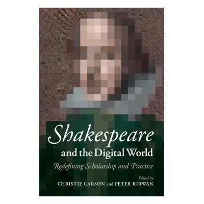 "Shakespeare and the Digital World: Redefining Scholarship and Practice" - "" ("Carson Christie"