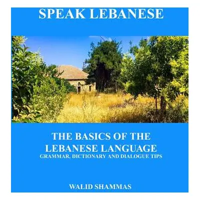 "Speak Lebanese: The Basics of the Lebanese Language. Grammar, Dictionary and Dialogue Tips." - 