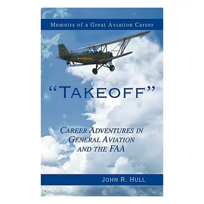 "Takeoff: Career Adventures in General Aviation and the FAA: Memoirs of a Great Aviation Career"