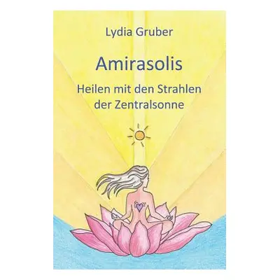 "Amirasolis: Heilen Mit Den Strahlen Der Zentralsonne" - "" ("Gruber Lydia")