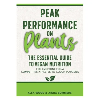 "Peak Performance on Plants: The Essential Guide to Vegan Nutrition for Everyone from Competitiv