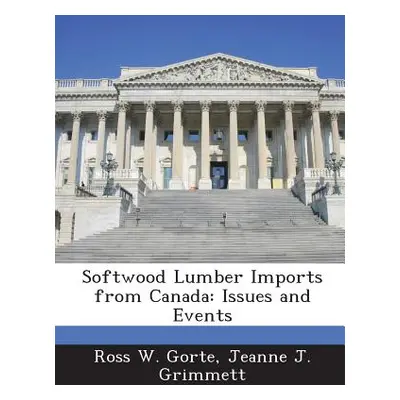 "Softwood Lumber Imports from Canada: Issues and Events" - "" ("Gorte Ross W.")