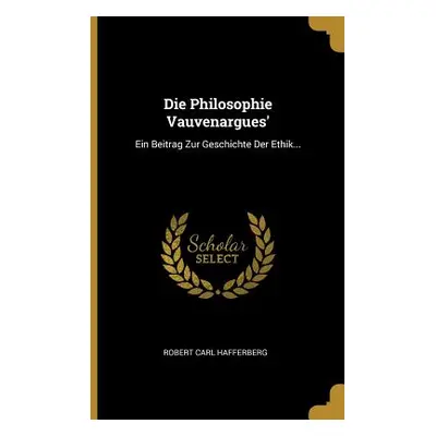 "Die Philosophie Vauvenargues': Ein Beitrag Zur Geschichte Der Ethik..." - "" ("Hafferberg Rober