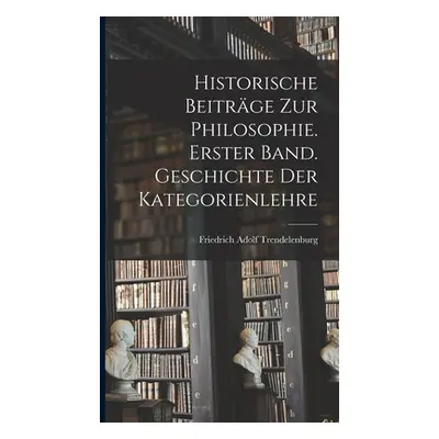 "Historische Beitrge zur Philosophie. Erster Band. Geschichte Der Kategorienlehre" - "" ("Trende