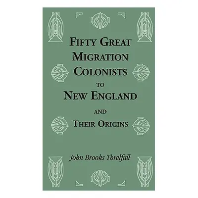 "Fifty Great Migration Colonists to New England & Their Origins" - "" ("Threlfall John Brooks")