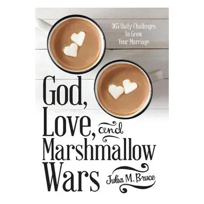 "God, Love, and Marshmallow Wars: 365 Daily Challenges to Grow Your Marriage" - "" ("Bruce Julia