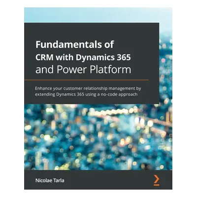 "Fundamentals of CRM with Dynamics 365 and Power Platform: Enhance your customer relationship ma