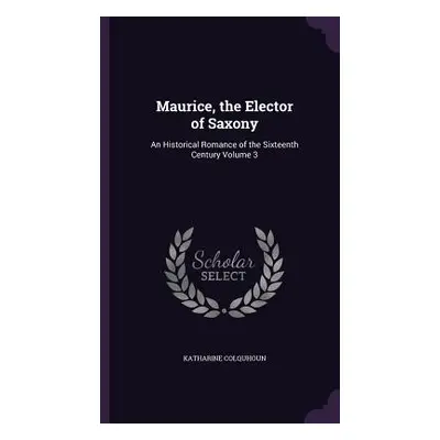 "Maurice, the Elector of Saxony: An Historical Romance of the Sixteenth Century Volume 3" - "" (