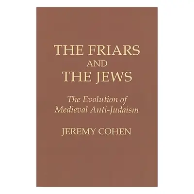 "The Friars and the Jews: The Evolution of Medieval Anti-Judaism" - "" ("Cohen Jeremy")