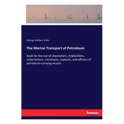 "The Marine Transport of Petroleum: book for the use of shipowners, shipbuilders, underwriters, 