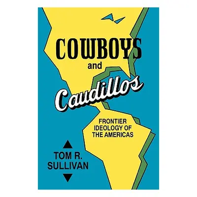 "Cowboys and Caudillos: Frontier Ideology of the Americas" - "" ("Sullivan Tom R.")