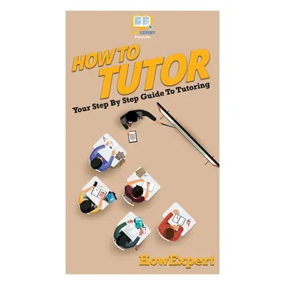 "How To Tutor: Your Step By Step Guide To Tutoring" - "" ("Howexpert")