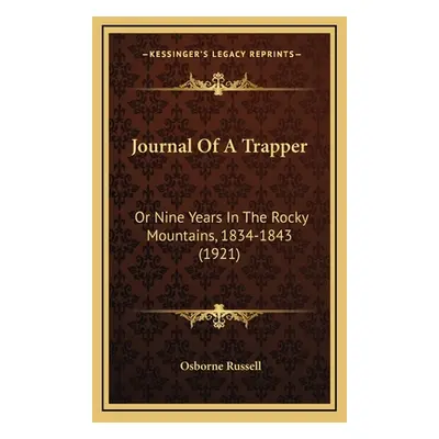 "Journal Of A Trapper: Or Nine Years In The Rocky Mountains, 1834-1843 (1921)" - "" ("Russell Os