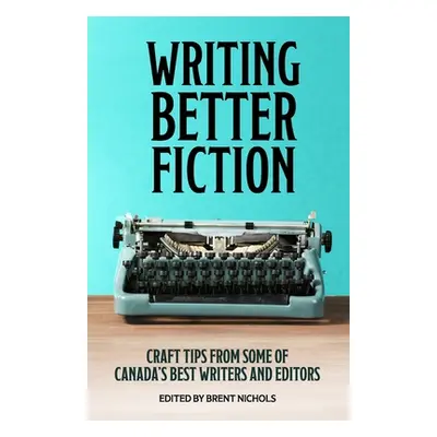 "Writing Better Fiction: Craft Tips From Some of Canada's Best Writers and Editors" - "" ("Sawye