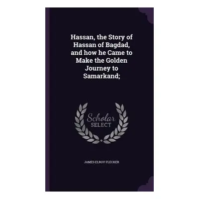 "Hassan, the Story of Hassan of Bagdad, and how he Came to Make the Golden Journey to Samarkand;