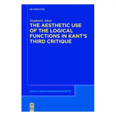 "The Aesthetic Use of the Logical Functions in Kant's Third Critique" - "" ("Adair Stephanie")