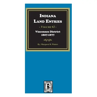 "Indiana Land Entries. Volume 2, Part 1: Vincennes District, 1807-1877: Vincennes District, 1807