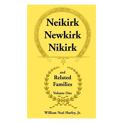 "Neikirk, Newkirk, Nikirk and Related Families, Volume 1 Being an Account of the Descendants of: