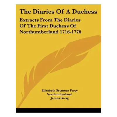 "The Diaries Of A Duchess: Extracts From The Diaries Of The First Duchess Of Northumberland 1716