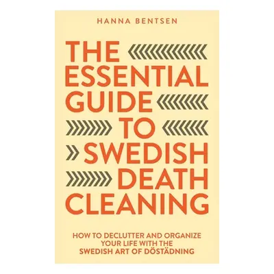 "The Essential Guide to Swedish Death Cleaning: How to Declutter and Organize Your Life With the