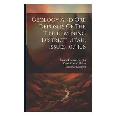 "Geology And Ore Deposits Of The Tintic Mining District, Utah, Issues 107-108" - "" ("Lindgren W