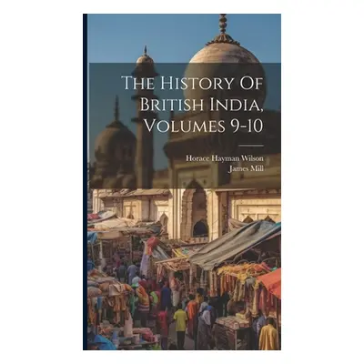 "The History Of British India, Volumes 9-10" - "" ("Mill James")