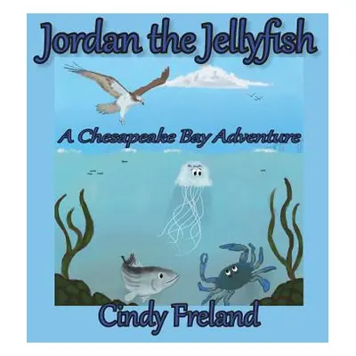 "Jordan the Jellyfish: A Chesapeake Bay Adventure" - "" ("Freland Cynthia R.")