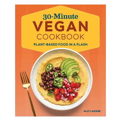 "30-Minute Vegan Cookbook: Plant-Based Food in a Flash" - "" ("Lazare Ally")