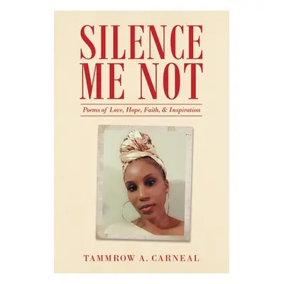 "Silence Me Not: Poems of Love, Hope, Faith, & Inspiration" - "" ("Carneal Tammrow A.")