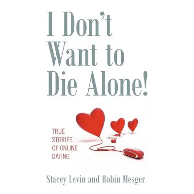 "I Don't Want to Die Alone!: True Stories of Online Dating" - "" ("Levin Stacey")