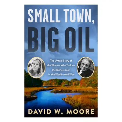 "Small Town, Big Oil: The Untold Story of the Women Who Took on the Richest Man in the World--An