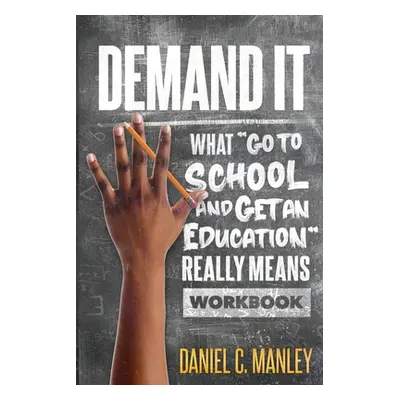 "Demand It: What Go To School And Get An Education Really Means Workbook" - "" ("Manley Daniel C