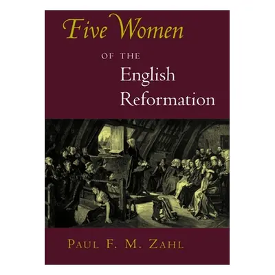 "Five Women of the English Reformation" - "" ("Zahl Paul F. M.")