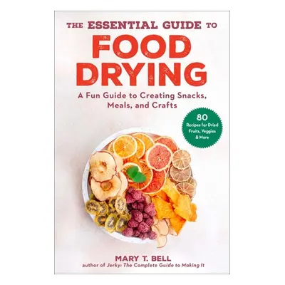 "The Essential Guide to Food Drying: A Fun Guide to Creating Snacks, Meals, and Crafts" - "" ("B