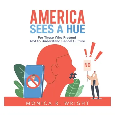 "America Sees a Hue: For Those Who Pretend Not to Understand Cancel Culture" - "" ("Wright Monic