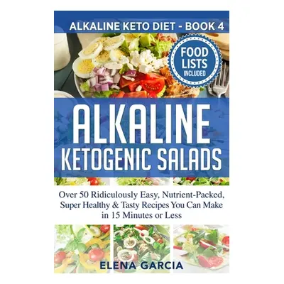 "Alkaline Ketogenic Salads: Over 50 Ridiculously Easy, Nutrient-Packed, Super Healthy & Tasty Re