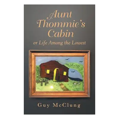 "Aunt Thommie's Cabin: Or Life Among the Lowest" - "" ("McClung Guy")