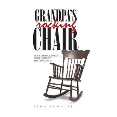 "Grandpa's Rocking Chair: Retirement, a Dream . . . Your Journey, the Challenge" - "" ("Schultz 