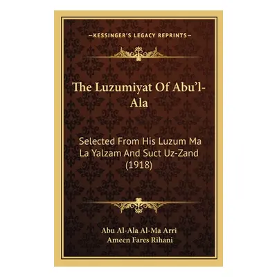 "The Luzumiyat Of Abu'l-Ala: Selected From His Luzum Ma La Yalzam And Suct Uz-Zand (1918)" - "" 