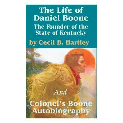 "The Life of Daniel Boone: The Founder of the State of Kentucky and Colonel's Boone Autobiograph