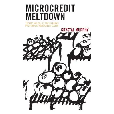 "Microcredit Meltdown: The Rise and Fall of South Sudan's Post-conflict Microcredit Sector" - ""