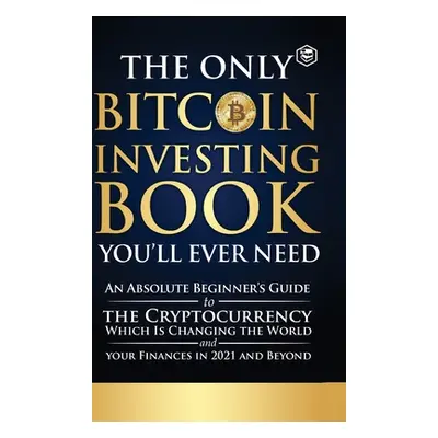 "The Only Bitcoin Investing Book You'll Ever Need: An Absolute Beginner's Guide to the Cryptocur