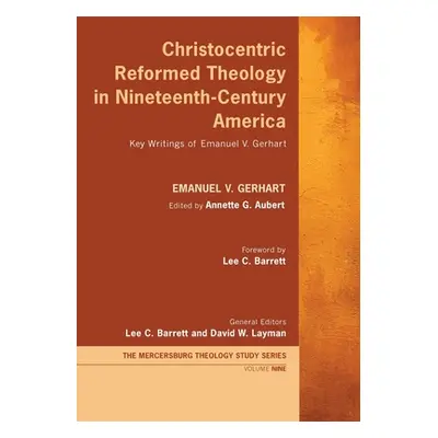 "Christocentric Reformed Theology in Nineteenth-Century America: Key Writings of Emanuel V. Gerh